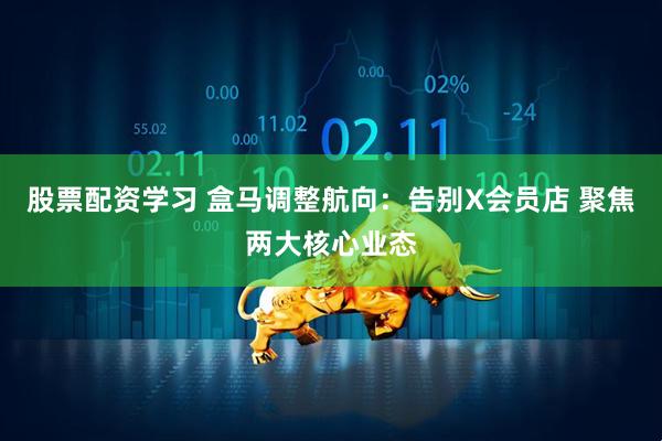 股票配资学习 盒马调整航向：告别X会员店 聚焦两大核心业态