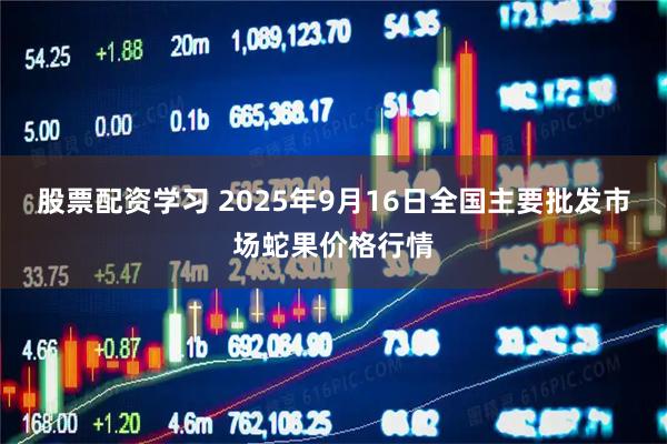 股票配资学习 2025年9月16日全国主要批发市场蛇果价格行情