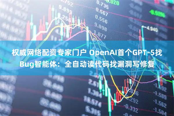 权威网络配资专家门户 OpenAI首个GPT-5找Bug智能体：全自动读代码找漏洞写修复