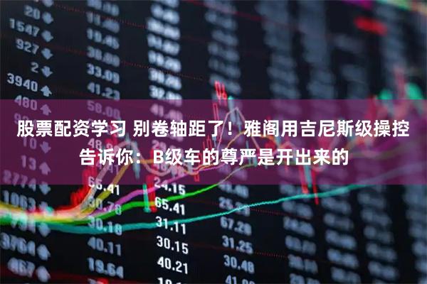 股票配资学习 别卷轴距了！雅阁用吉尼斯级操控告诉你：B级车的尊严是开出来的