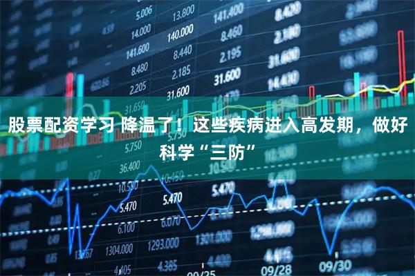 股票配资学习 降温了！这些疾病进入高发期，做好科学“三防”