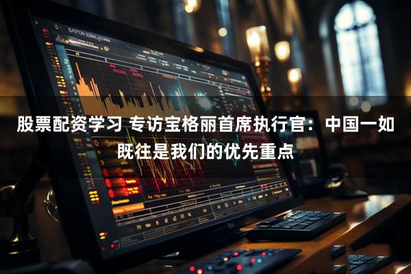 股票配资学习 专访宝格丽首席执行官：中国一如既往是我们的优先重点