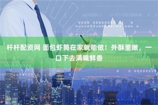 杆杆配资网 面包虾筒在家就能做！外酥里嫩，一口下去满嘴鲜香
