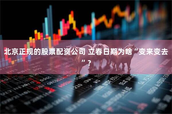 北京正规的股票配资公司 立春日期为啥“变来变去”？