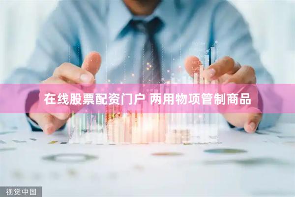在线股票配资门户 两用物项管制商品