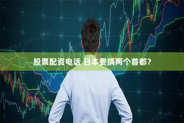 股票配资电话 日本要搞两个首都？